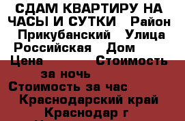 СДАМ КВАРТИРУ НА ЧАСЫ И СУТКИ › Район ­ Прикубанский › Улица ­ Российская › Дом ­ 74 › Цена ­ 1 000 › Стоимость за ночь ­ 1 000 › Стоимость за час ­ 1 000 - Краснодарский край, Краснодар г. Недвижимость » Квартиры аренда посуточно   